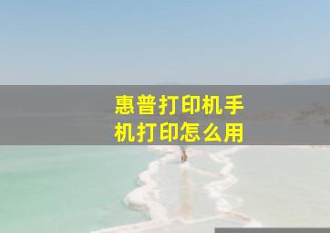 惠普打印机手机打印怎么用