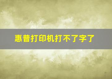 惠普打印机打不了字了