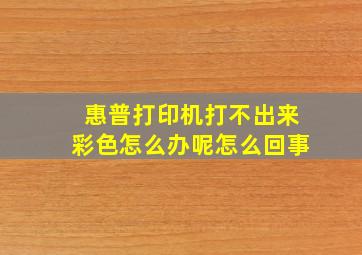 惠普打印机打不出来彩色怎么办呢怎么回事