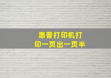 惠普打印机打印一页出一页半