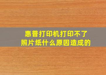 惠普打印机打印不了照片纸什么原因造成的