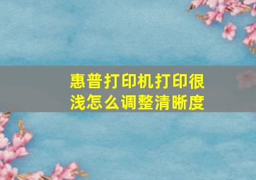 惠普打印机打印很浅怎么调整清晰度