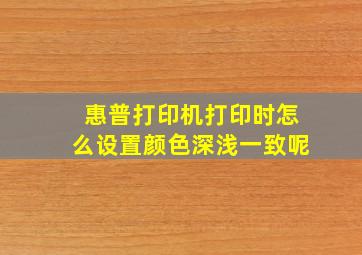 惠普打印机打印时怎么设置颜色深浅一致呢