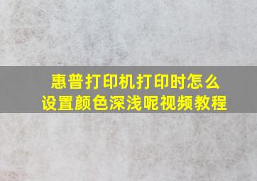 惠普打印机打印时怎么设置颜色深浅呢视频教程