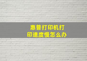 惠普打印机打印速度慢怎么办