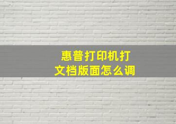 惠普打印机打文档版面怎么调