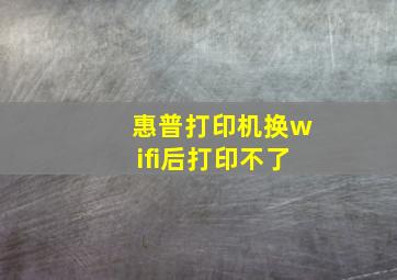 惠普打印机换wifi后打印不了