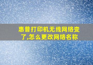 惠普打印机无线网络变了,怎么更改网络名称