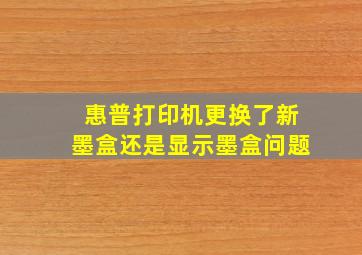 惠普打印机更换了新墨盒还是显示墨盒问题