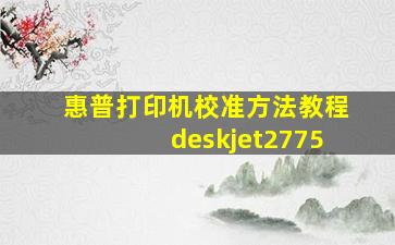 惠普打印机校准方法教程deskjet2775