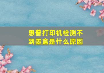 惠普打印机检测不到墨盒是什么原因