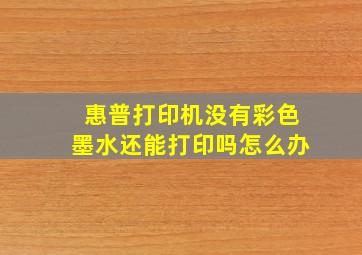 惠普打印机没有彩色墨水还能打印吗怎么办