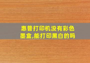 惠普打印机没有彩色墨盒,能打印黑白的吗