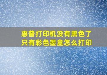 惠普打印机没有黑色了只有彩色墨盒怎么打印