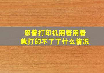 惠普打印机用着用着就打印不了了什么情况