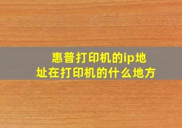 惠普打印机的ip地址在打印机的什么地方