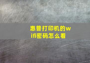 惠普打印机的wifi密码怎么看