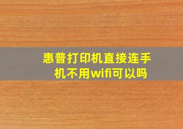 惠普打印机直接连手机不用wifi可以吗