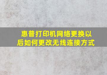 惠普打印机网络更换以后如何更改无线连接方式