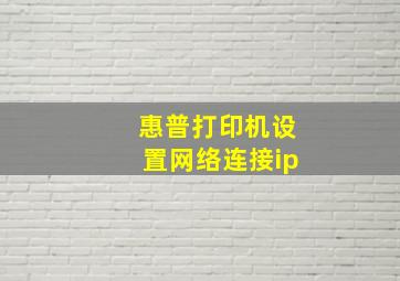 惠普打印机设置网络连接ip