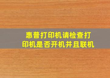 惠普打印机请检查打印机是否开机并且联机