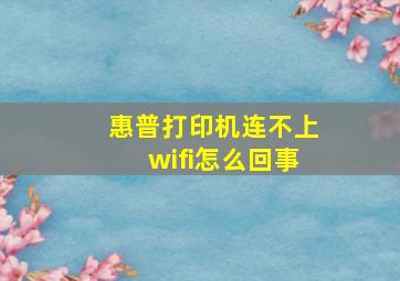 惠普打印机连不上wifi怎么回事