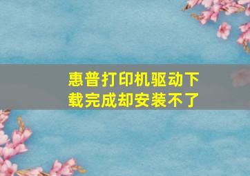 惠普打印机驱动下载完成却安装不了