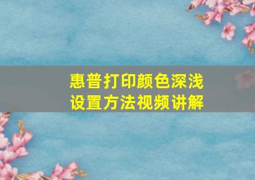 惠普打印颜色深浅设置方法视频讲解