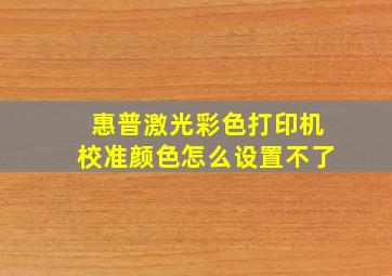 惠普激光彩色打印机校准颜色怎么设置不了