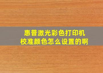 惠普激光彩色打印机校准颜色怎么设置的啊