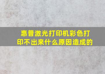 惠普激光打印机彩色打印不出来什么原因造成的