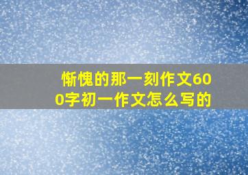 惭愧的那一刻作文600字初一作文怎么写的