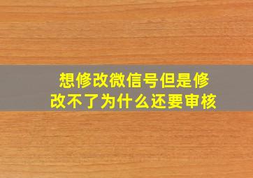 想修改微信号但是修改不了为什么还要审核