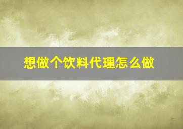 想做个饮料代理怎么做