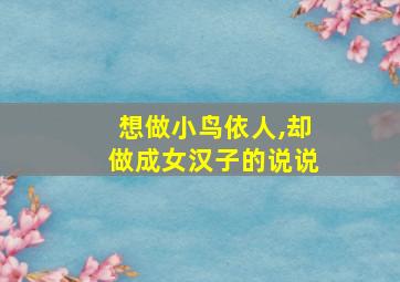 想做小鸟依人,却做成女汉子的说说