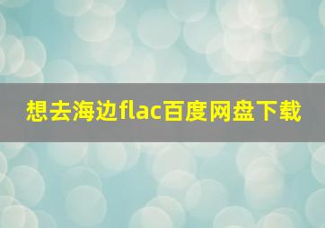 想去海边flac百度网盘下载