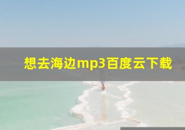 想去海边mp3百度云下载