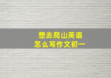 想去爬山英语怎么写作文初一