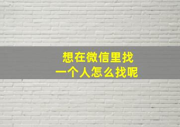 想在微信里找一个人怎么找呢