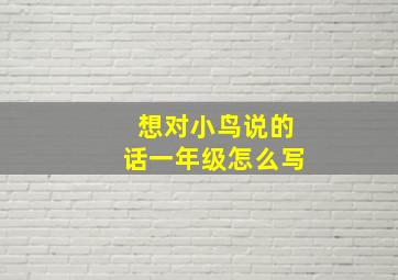 想对小鸟说的话一年级怎么写