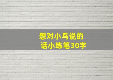 想对小鸟说的话小练笔30字