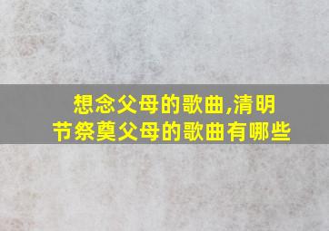 想念父母的歌曲,清明节祭奠父母的歌曲有哪些