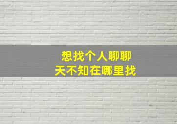 想找个人聊聊天不知在哪里找