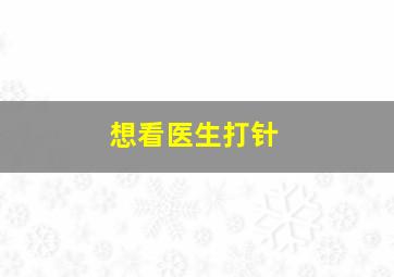 想看医生打针