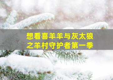 想看喜羊羊与灰太狼之羊村守护者第一季