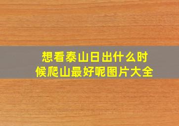 想看泰山日出什么时候爬山最好呢图片大全