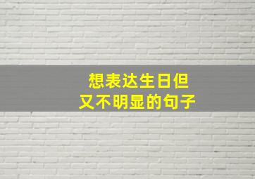 想表达生日但又不明显的句子