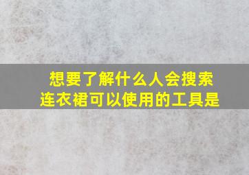 想要了解什么人会搜索连衣裙可以使用的工具是