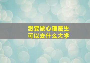 想要做心理医生可以去什么大学