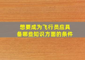 想要成为飞行员应具备哪些知识方面的条件